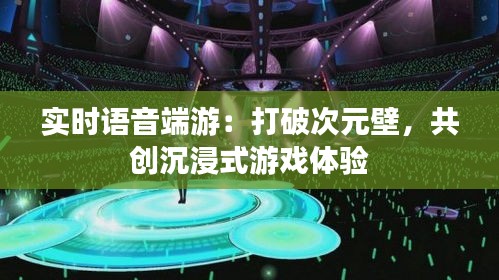 实时语音端游：打破次元壁，共创沉浸式游戏体验