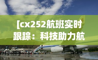 [cx252航班实时跟踪：科技助力航空安全与效率提升]