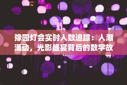 豫园灯会实时人数追踪：人潮涌动，光影盛宴背后的数字故事