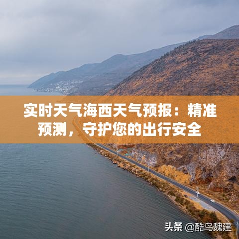 实时天气海西天气预报：精准预测，守护您的出行安全