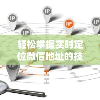 轻松掌握实时定位微信地址的技巧