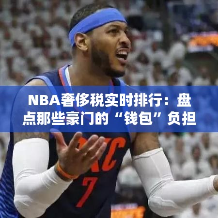 NBA奢侈税实时排行：盘点那些豪门的“钱包”负担