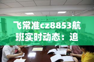 飞常准cz8853航班实时动态：追踪空中旅程的智慧之旅