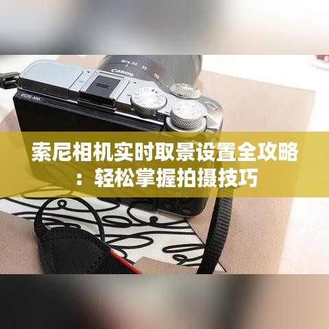 索尼相机实时取景设置全攻略：轻松掌握拍摄技巧