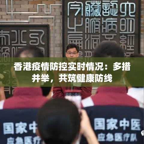 香港疫情防控实时情况：多措并举，共筑健康防线