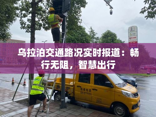 乌拉泊交通路况实时报道：畅行无阻，智慧出行