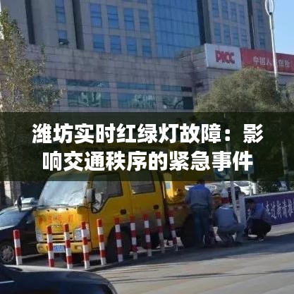 潍坊实时红绿灯故障：影响交通秩序的紧急事件