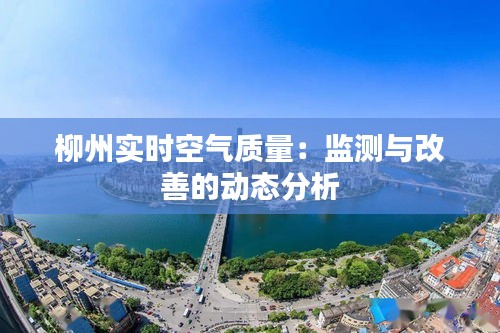 柳州实时空气质量：监测与改善的动态分析