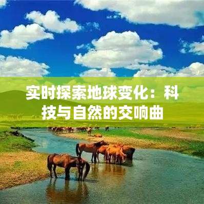 实时探索地球变化：科技与自然的交响曲