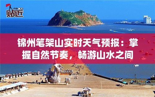 锦州笔架山实时天气预报：掌握自然节奏，畅游山水之间