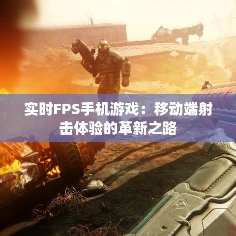 实时FPS手机游戏：移动端射击体验的革新之路