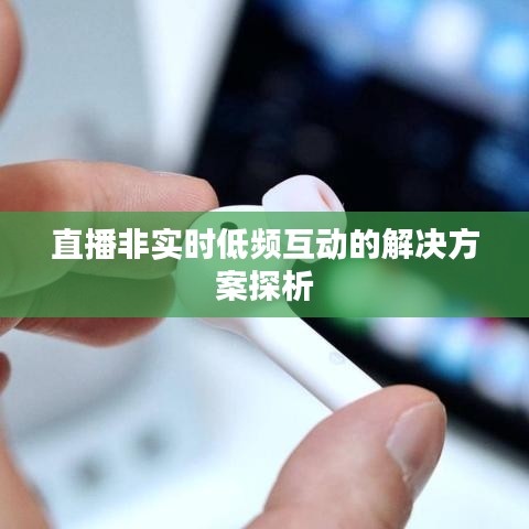 直播非实时低频互动的解决方案探析