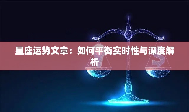 星座运势文章：如何平衡实时性与深度解析