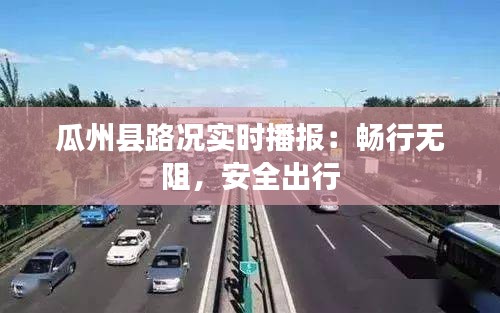 瓜州县路况实时播报：畅行无阻，安全出行