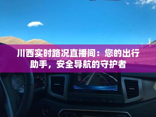 川西实时路况直播间：您的出行助手，安全导航的守护者