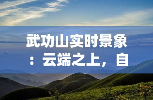 武功山实时景象：云端之上，自然奇观尽收眼底