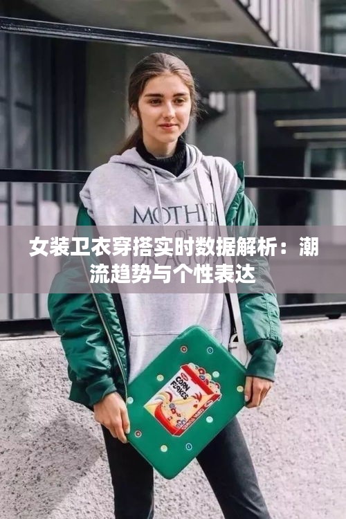 女装卫衣穿搭实时数据解析：潮流趋势与个性表达