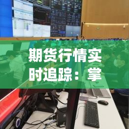 期货行情实时追踪：掌握市场脉搏的利器