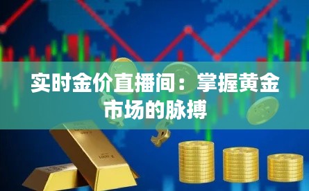 实时金价直播间：掌握黄金市场的脉搏