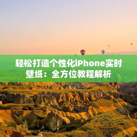 轻松打造个性化iPhone实时壁纸：全方位教程解析