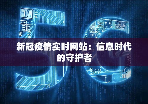 新冠疫情实时网站：信息时代的守护者