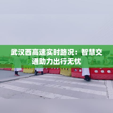 武汉西高速实时路况：智慧交通助力出行无忧