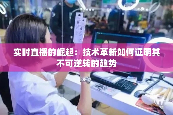 实时直播的崛起：技术革新如何证明其不可逆转的趋势