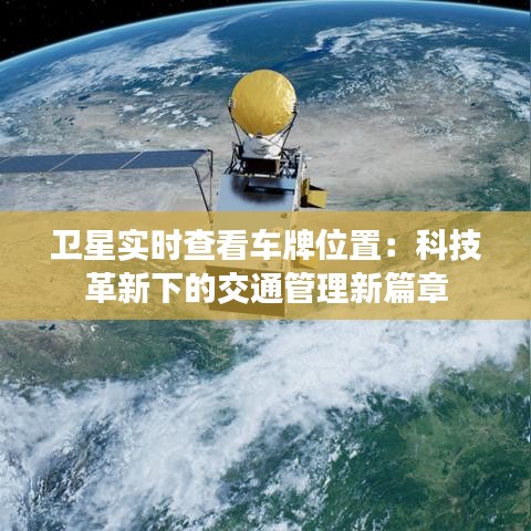 卫星实时查看车牌位置：科技革新下的交通管理新篇章