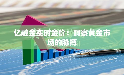 亿融金实时金价：洞察黄金市场的脉搏