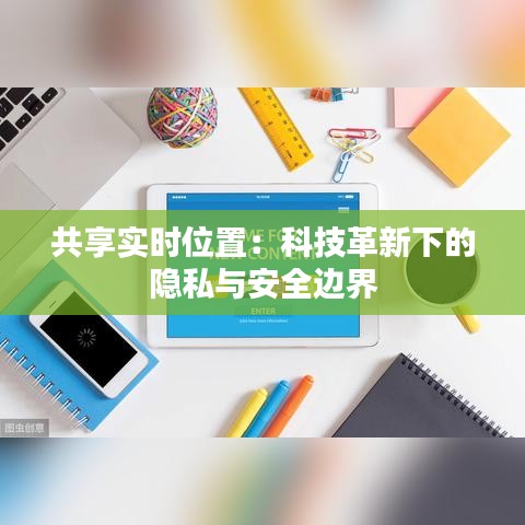 共享实时位置：科技革新下的隐私与安全边界