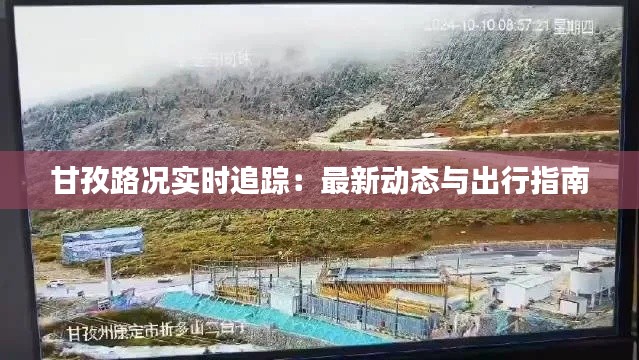 甘孜路况实时追踪：最新动态与出行指南