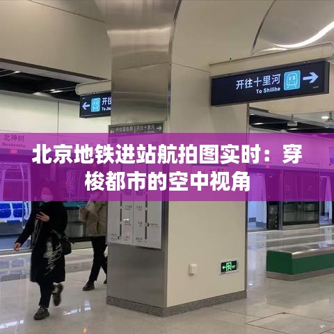 北京地铁进站航拍图实时：穿梭都市的空中视角