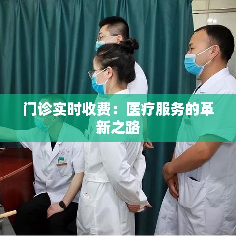 门诊实时收费：医疗服务的革新之路