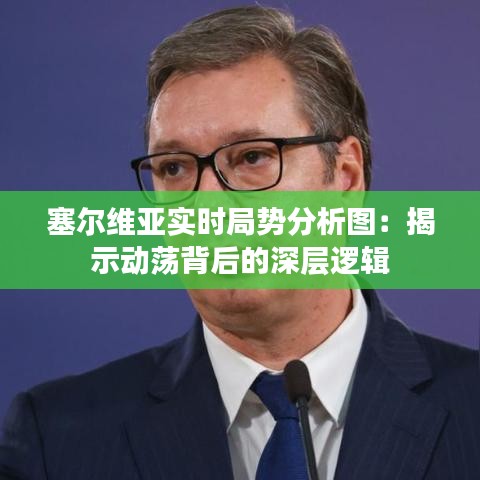 塞尔维亚实时局势分析图：揭示动荡背后的深层逻辑