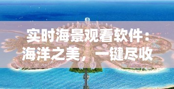 实时海景观看软件：海洋之美，一键尽收眼底