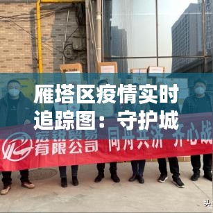 雁塔区疫情实时追踪图：守护城市安全的坚实屏障