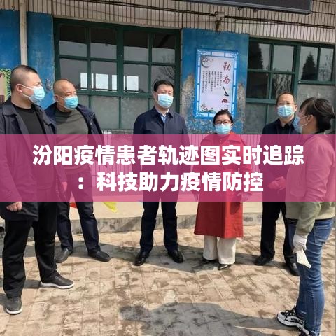 汾阳疫情患者轨迹图实时追踪：科技助力疫情防控