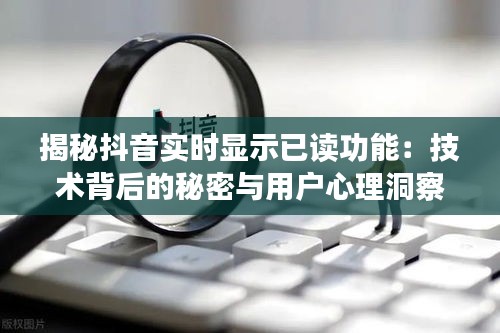 揭秘抖音实时显示已读功能：技术背后的秘密与用户心理洞察