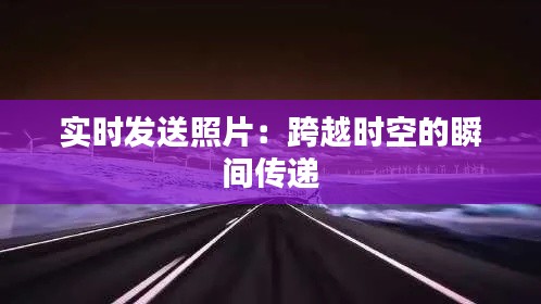 实时发送照片：跨越时空的瞬间传递