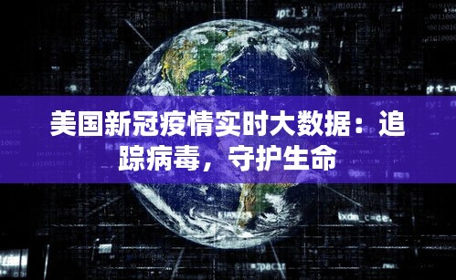 美国新冠疫情实时大数据：追踪病毒，守护生命