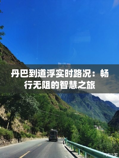 丹巴到道浮实时路况：畅行无阻的智慧之旅