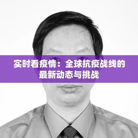 实时看疫情：全球抗疫战线的最新动态与挑战