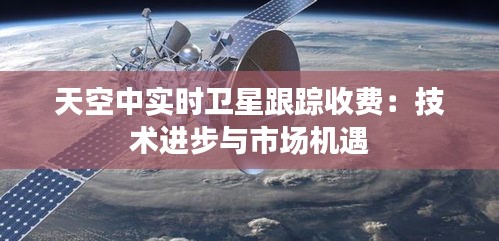 天空中实时卫星跟踪收费：技术进步与市场机遇