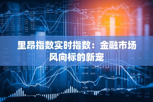 里昂指数实时指数：金融市场风向标的新宠