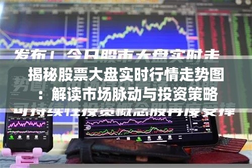 揭秘股票大盘实时行情走势图：解读市场脉动与投资策略