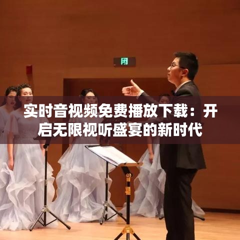 实时音视频免费播放下载：开启无限视听盛宴的新时代