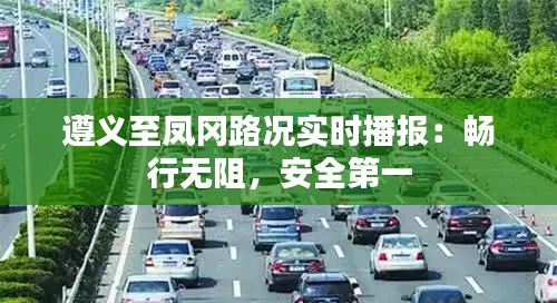 遵义至凤冈路况实时播报：畅行无阻，安全第一