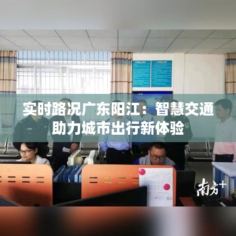 实时路况广东阳江：智慧交通助力城市出行新体验