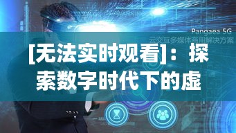 [无法实时观看]：探索数字时代下的虚拟现实与即时体验的冲突