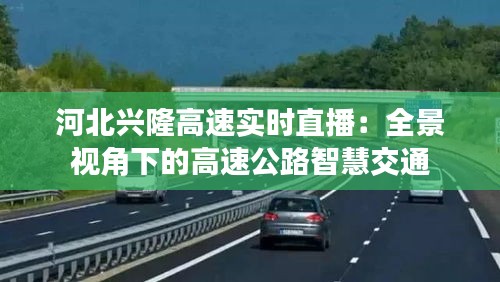 河北兴隆高速实时直播：全景视角下的高速公路智慧交通